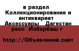  в раздел : Коллекционирование и антиквариат » Аксессуары . Дагестан респ.,Избербаш г.